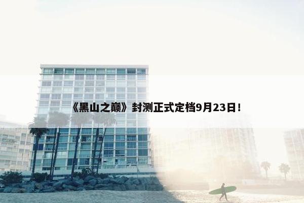 《黑山之巅》封测正式定档9月23日！