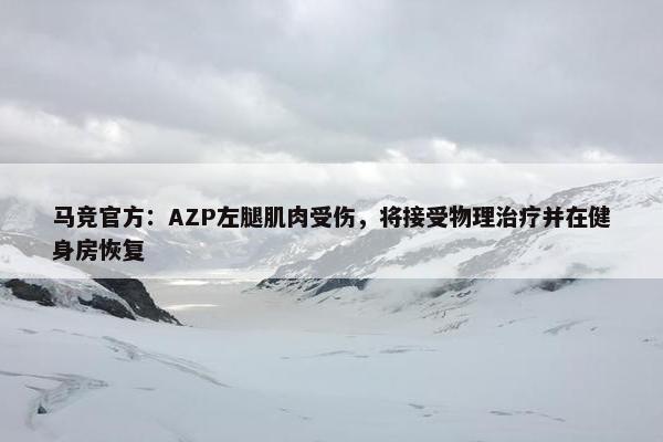 马竞官方：AZP左腿肌肉受伤，将接受物理治疗并在健身房恢复