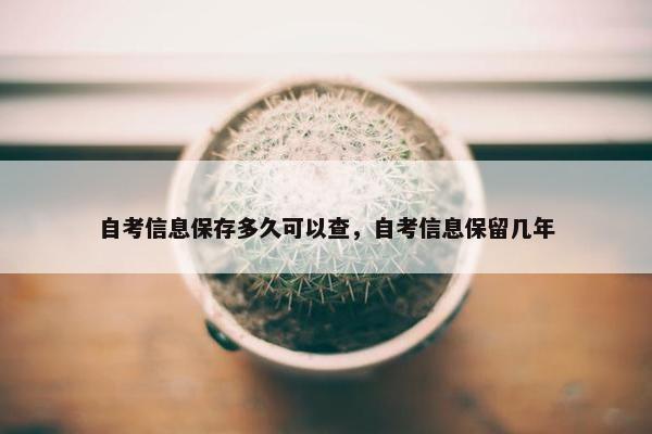 自考信息保存多久可以查，自考信息保留几年