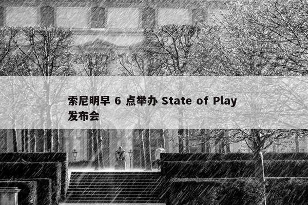 索尼明早 6 点举办 State of Play 发布会