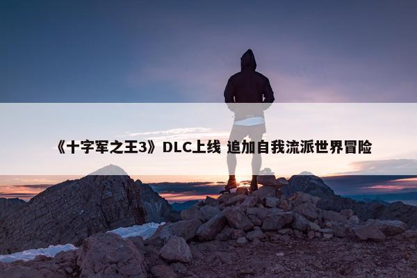 《十字军之王3》DLC上线 追加自我流派世界冒险