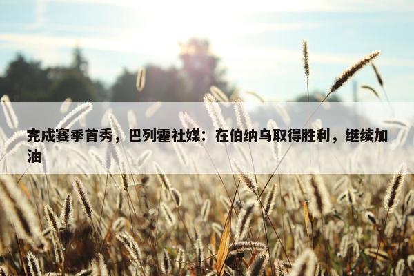 完成赛季首秀，巴列霍社媒：在伯纳乌取得胜利，继续加油