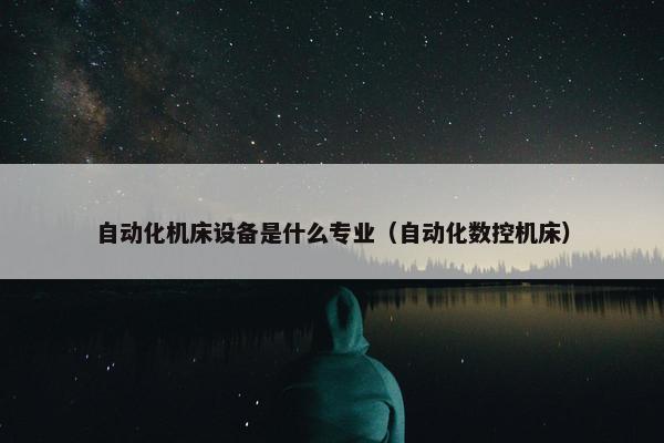 自动化机床设备是什么专业（自动化数控机床）