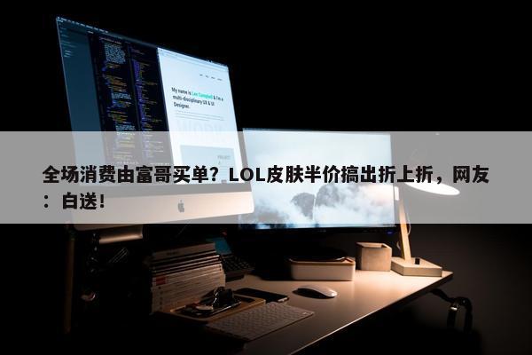 全场消费由富哥买单？LOL皮肤半价搞出折上折，网友：白送！