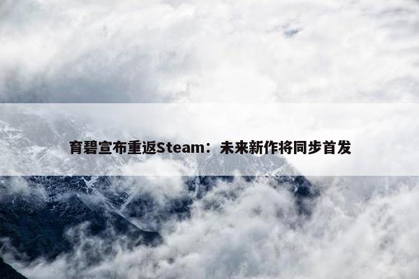 育碧宣布重返Steam：未来新作将同步首发