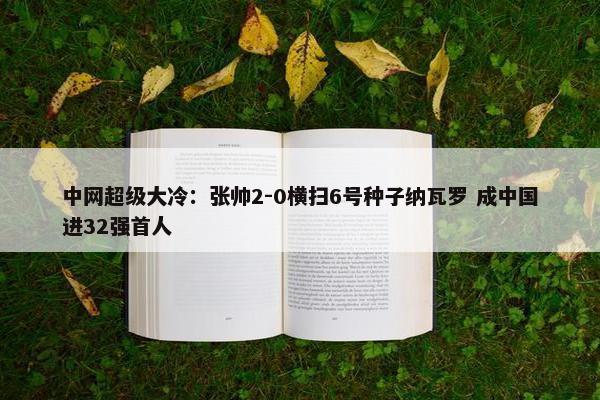 中网超级大冷：张帅2-0横扫6号种子纳瓦罗 成中国进32强首人