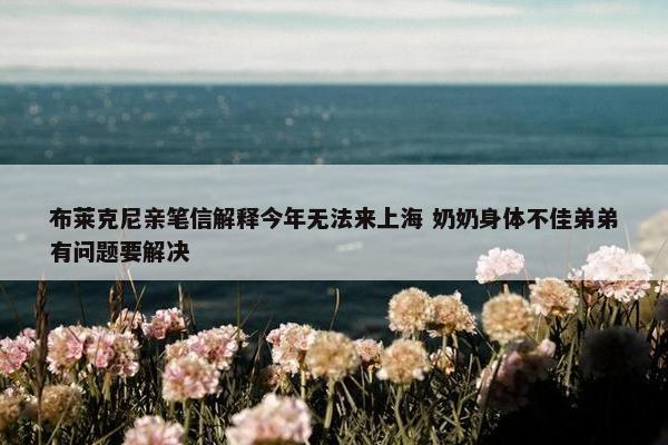 布莱克尼亲笔信解释今年无法来上海 奶奶身体不佳弟弟有问题要解决