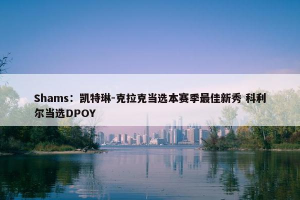 Shams：凯特琳-克拉克当选本赛季最佳新秀 科利尔当选DPOY