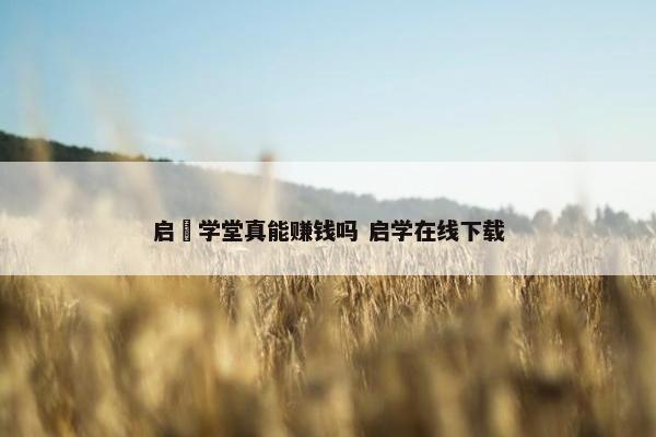 启牜学堂真能赚钱吗 启学在线下载