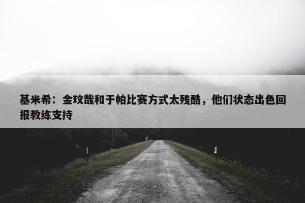 基米希：金玟哉和于帕比赛方式太残酷，他们状态出色回报教练支持