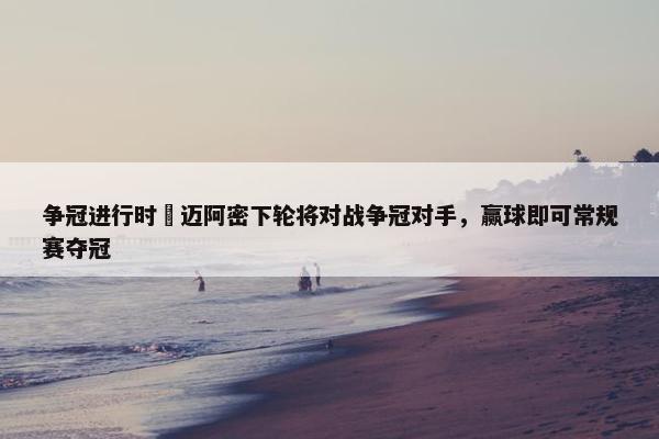 争冠进行时⌛迈阿密下轮将对战争冠对手，赢球即可常规赛夺冠