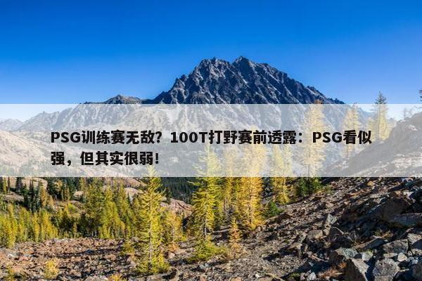 PSG训练赛无敌？100T打野赛前透露：PSG看似强，但其实很弱！