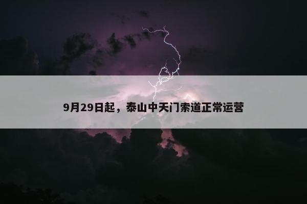 9月29日起，泰山中天门索道正常运营