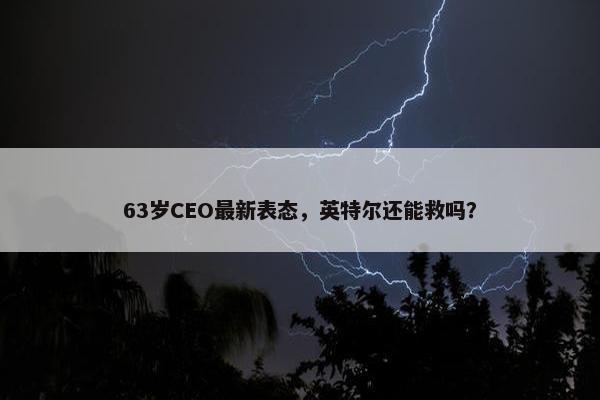 63岁CEO最新表态，英特尔还能救吗？