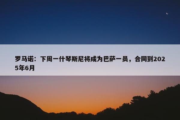 罗马诺：下周一什琴斯尼将成为巴萨一员，合同到2025年6月