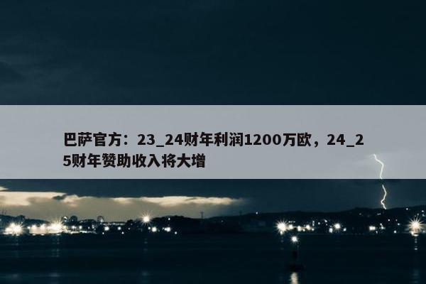 巴萨官方：23_24财年利润1200万欧，24_25财年赞助收入将大增