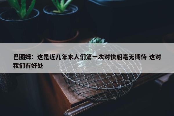 巴图姆：这是近几年来人们第一次对快船毫无期待 这对我们有好处