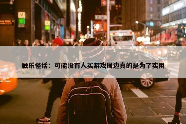 触乐怪话：可能没有人买游戏周边真的是为了实用