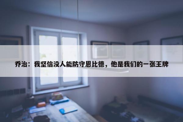 乔治：我坚信没人能防守恩比德，他是我们的一张王牌