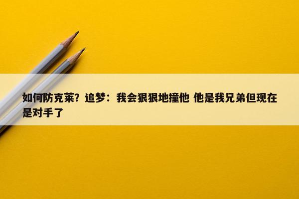 如何防克莱？追梦：我会狠狠地撞他 他是我兄弟但现在是对手了