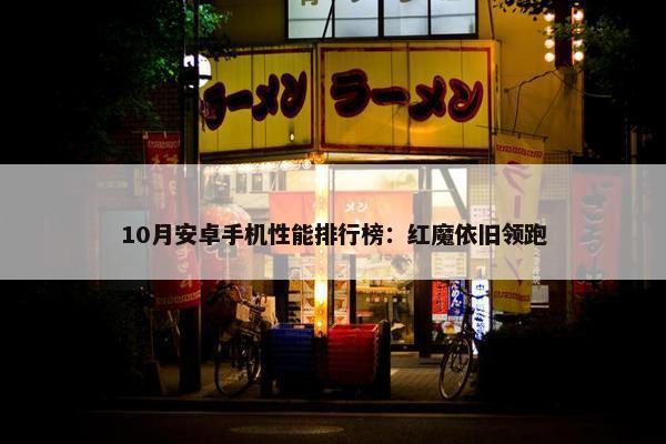 10月安卓手机性能排行榜：红魔依旧领跑