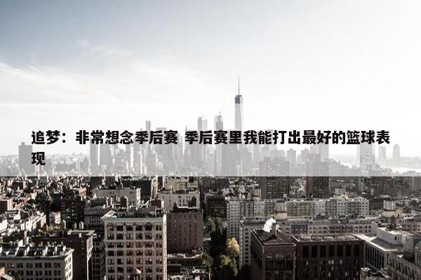 追梦：非常想念季后赛 季后赛里我能打出最好的篮球表现