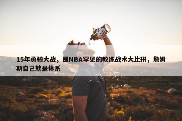 15年勇骑大战，是NBA罕见的教练战术大比拼，詹姆斯自己就是体系