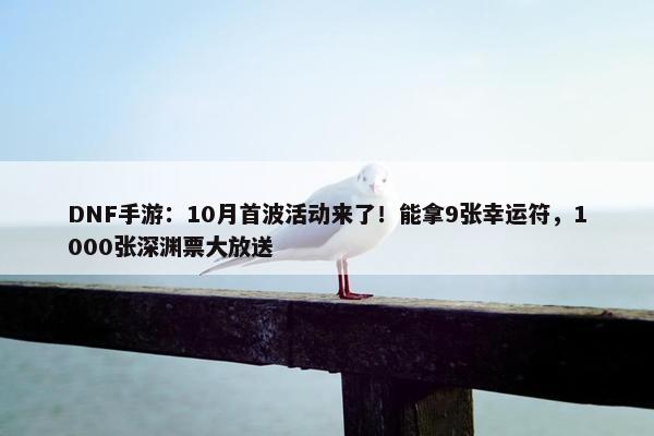 DNF手游：10月首波活动来了！能拿9张幸运符，1000张深渊票大放送