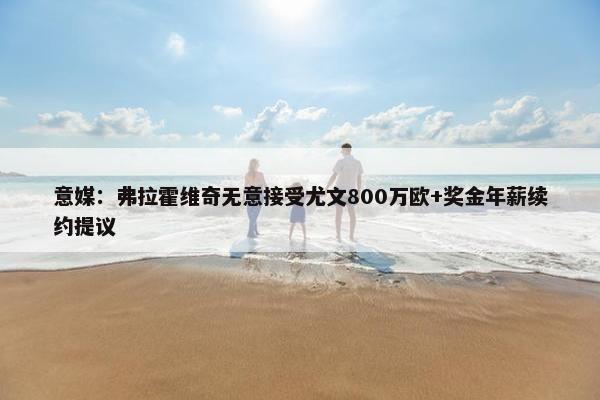 意媒：弗拉霍维奇无意接受尤文800万欧+奖金年薪续约提议