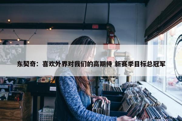 东契奇：喜欢外界对我们的高期待 新赛季目标总冠军