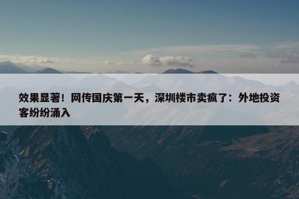 效果显著！网传国庆第一天，深圳楼市卖疯了：外地投资客纷纷涌入