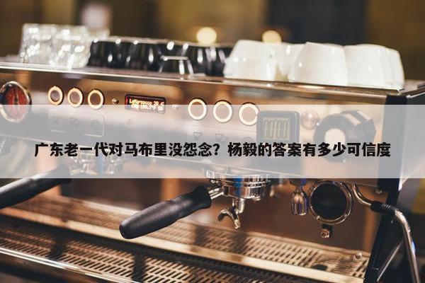 广东老一代对马布里没怨念？杨毅的答案有多少可信度