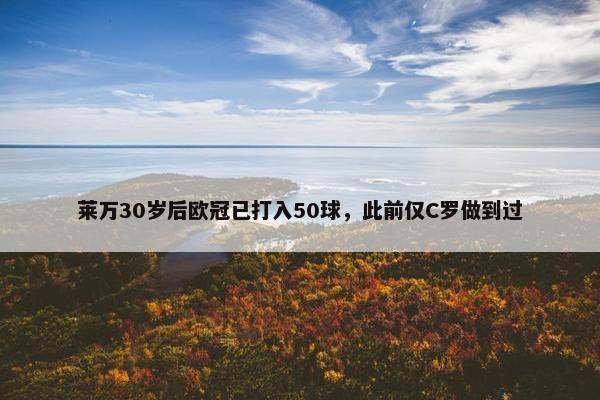 莱万30岁后欧冠已打入50球，此前仅C罗做到过