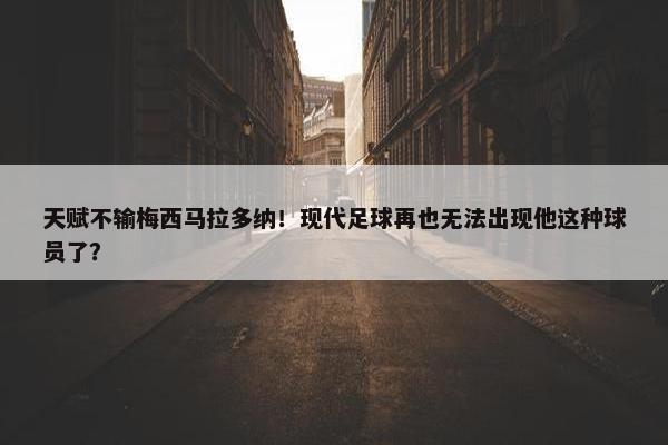 天赋不输梅西马拉多纳！现代足球再也无法出现他这种球员了？