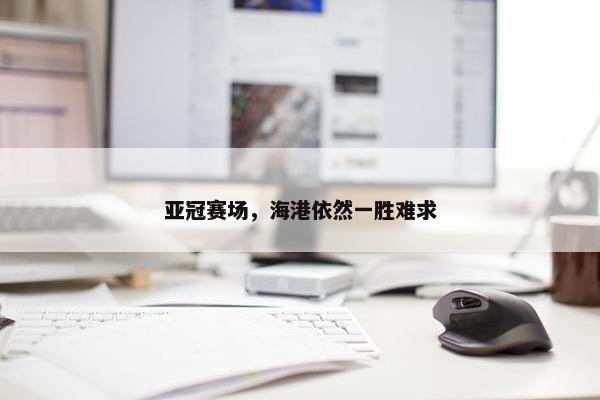 亚冠赛场，海港依然一胜难求