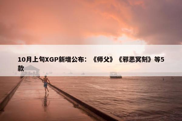 10月上旬XGP新增公布：《师父》《邪恶冥刻》等5款