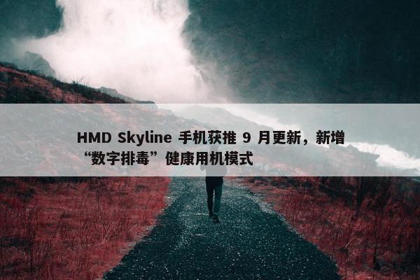 HMD Skyline 手机获推 9 月更新，新增“数字排毒”健康用机模式