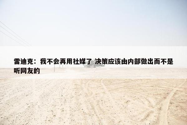 雷迪克：我不会再用社媒了 决策应该由内部做出而不是听网友的