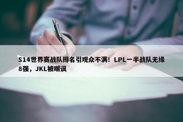 S14世界赛战队排名引观众不满！LPL一半战队无缘8强，JKL被嘲讽