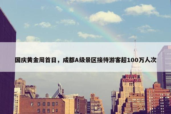 国庆黄金周首日，成都A级景区接待游客超100万人次