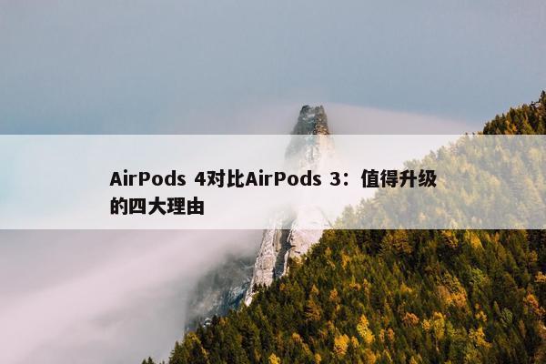 AirPods 4对比AirPods 3：值得升级的四大理由