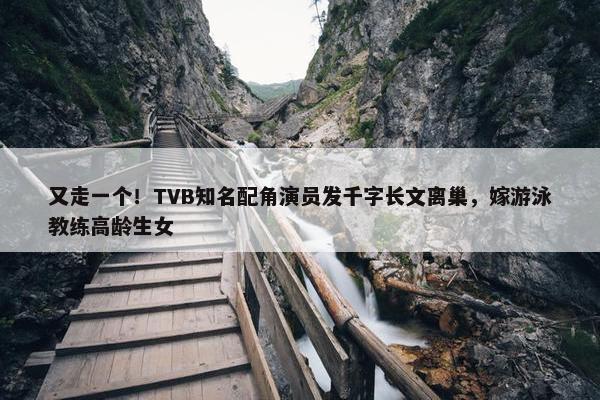 又走一个！TVB知名配角演员发千字长文离巢，嫁游泳教练高龄生女