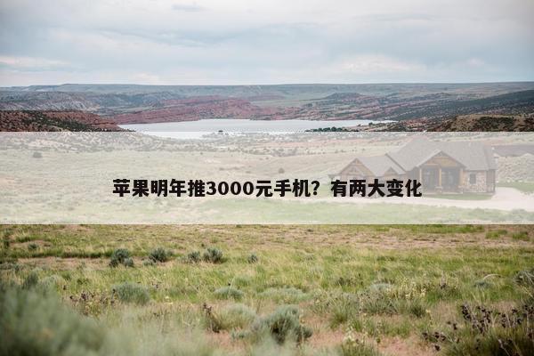 苹果明年推3000元手机？有两大变化