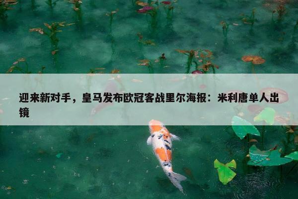 迎来新对手，皇马发布欧冠客战里尔海报：米利唐单人出镜