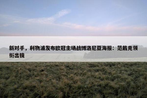 新对手，利物浦发布欧冠主场战博洛尼亚海报：范戴克领衔出镜