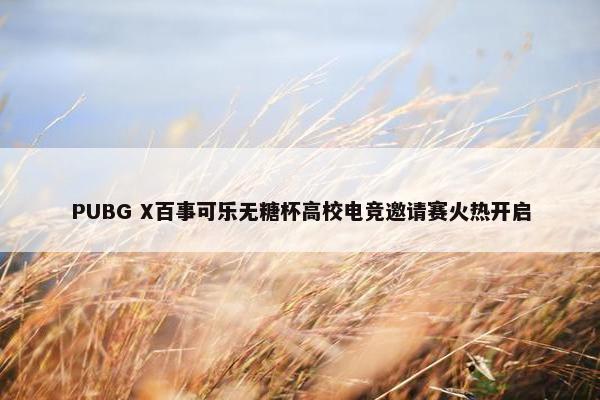 PUBG X百事可乐无糖杯高校电竞邀请赛火热开启