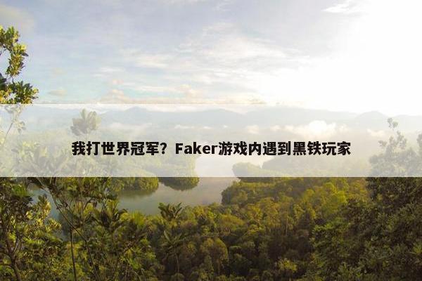 我打世界冠军？Faker游戏内遇到黑铁玩家