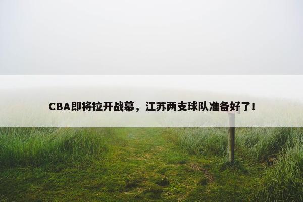 CBA即将拉开战幕，江苏两支球队准备好了！