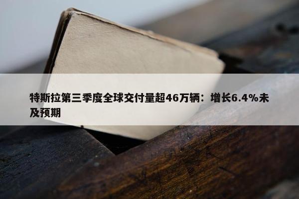 特斯拉第三季度全球交付量超46万辆：增长6.4%未及预期