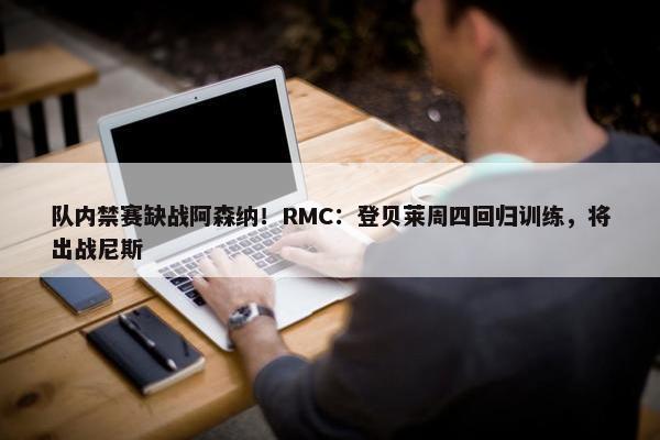 队内禁赛缺战阿森纳！RMC：登贝莱周四回归训练，将出战尼斯